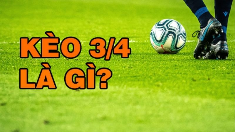 Kèo chấp 3/4 là gì? Cách chơi và ví dụ chi tiết