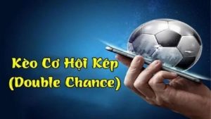 Kèo cơ hội kép là gì? Cách chơi và kinh nghiệm giúp bạn tăng tỷ lệ thắng