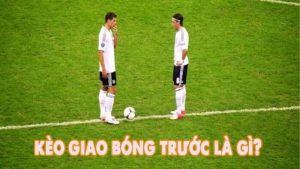 Giải Mã Kèo Giao Bóng Trước: Đơn Giản Mà Hiệu Quả Bất Ngờ