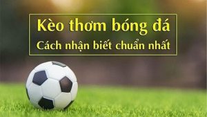 Hướng Dẫn Nhận Biết Kèo Thơm Chuẩn Xác Để Tăng Tỷ Lệ Thắng